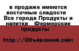 в продаже имеются восточные сладости - Все города Продукты и напитки » Фермерские продукты   